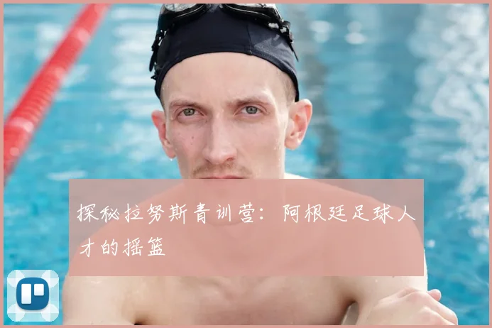 探秘拉努斯青训营:阿根廷足球人才的摇篮