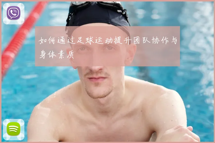 如何通过足球运动提升团队协作与身体素质
