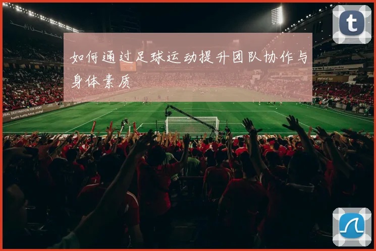 如何通过足球运动提升团队协作与身体素质