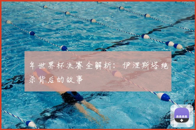 年世界杯决赛全解析:伊涅斯塔绝杀背后的故事