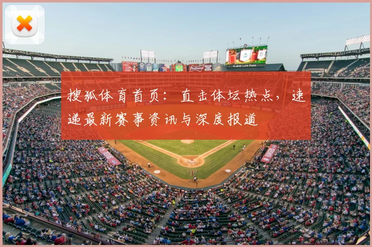 搜狐体育首页:直击体坛热点,速递最新赛事资讯与深度报道